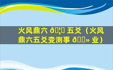 火风鼎六 🦉 五爻（火风鼎六五爻变测事 🌻 业）